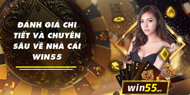 Đánh giá tổng quan và chi tiết về nhà cái win55