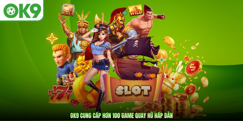 OK9 cung cấp hơn 100 game quay hũ hấp dẫn