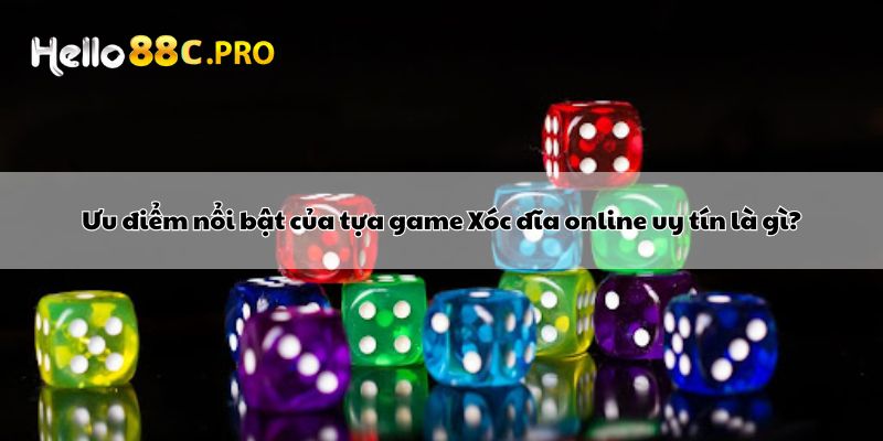 Ưu điểm nổi bật của tựa game Xóc đĩa online uy tín là gì?